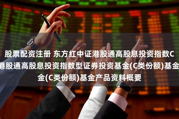 股票配资注册 东方红中证港股通高股息投资指数C: 东方红中证港股通高股息投资指数型证券投资基金(C类份额)基金产品资料概要