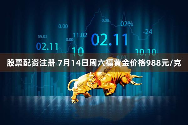 股票配资注册 7月14日周六福黄金价格988元/克