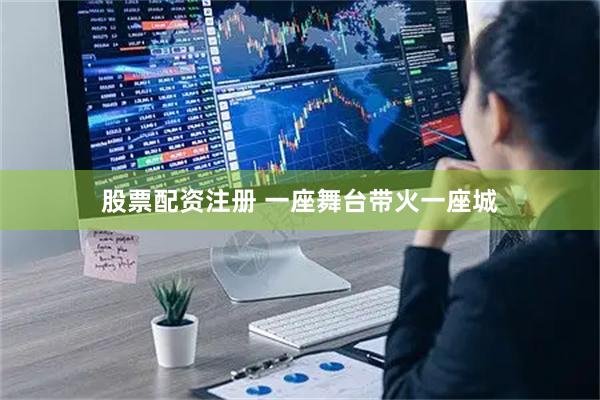 股票配资注册 一座舞台带火一座城