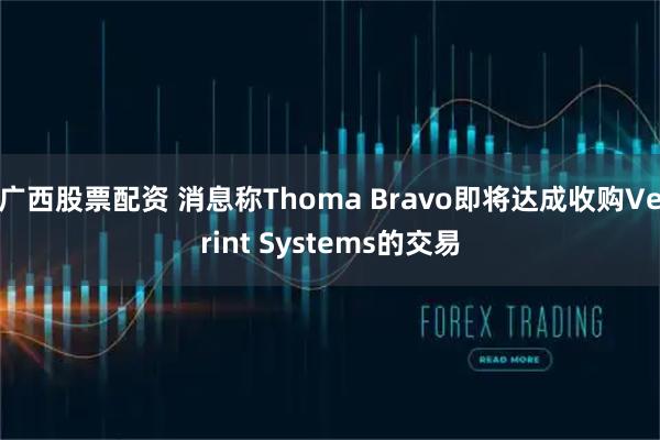 广西股票配资 消息称Thoma Bravo即将达成收购Verint Systems的交易
