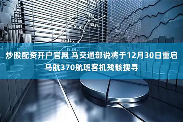 炒股配资开户官网 马交通部说将于12月30日重启马航370航班客机残骸搜寻